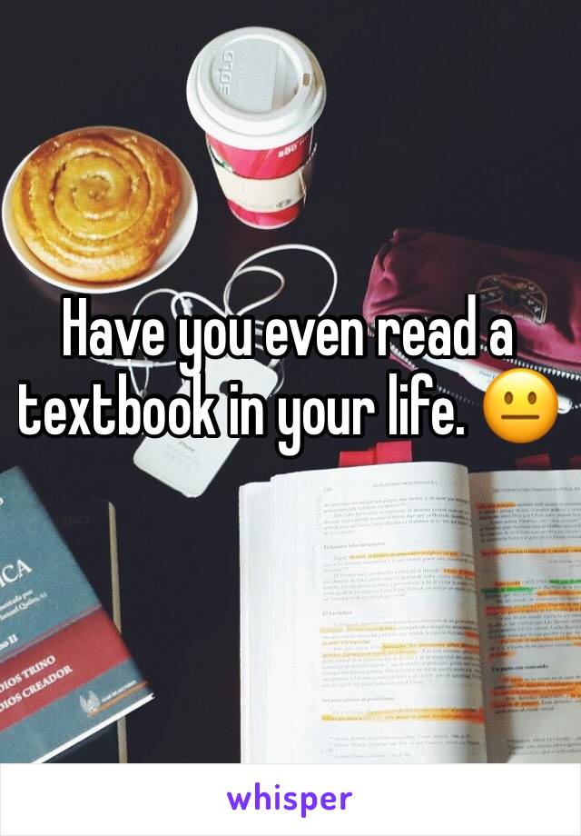 Have you even read a textbook in your life. 😐