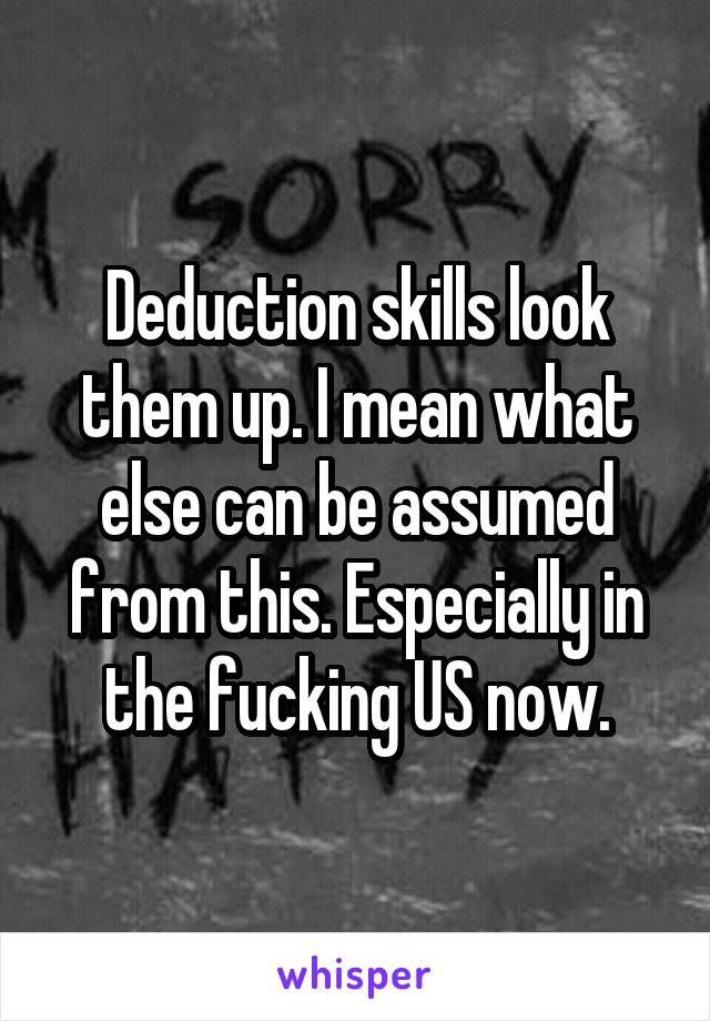 Deduction skills look them up. I mean what else can be assumed from this. Especially in the fucking US now.