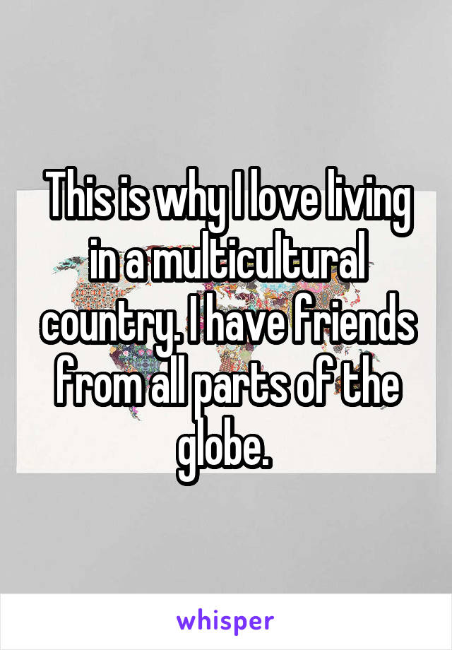 This is why I love living in a multicultural country. I have friends from all parts of the globe. 