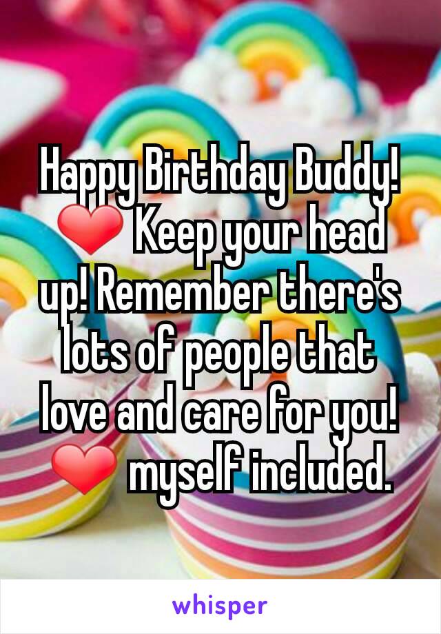 Happy Birthday Buddy! ❤ Keep your head up! Remember there's lots of people that love and care for you! ❤ myself included.