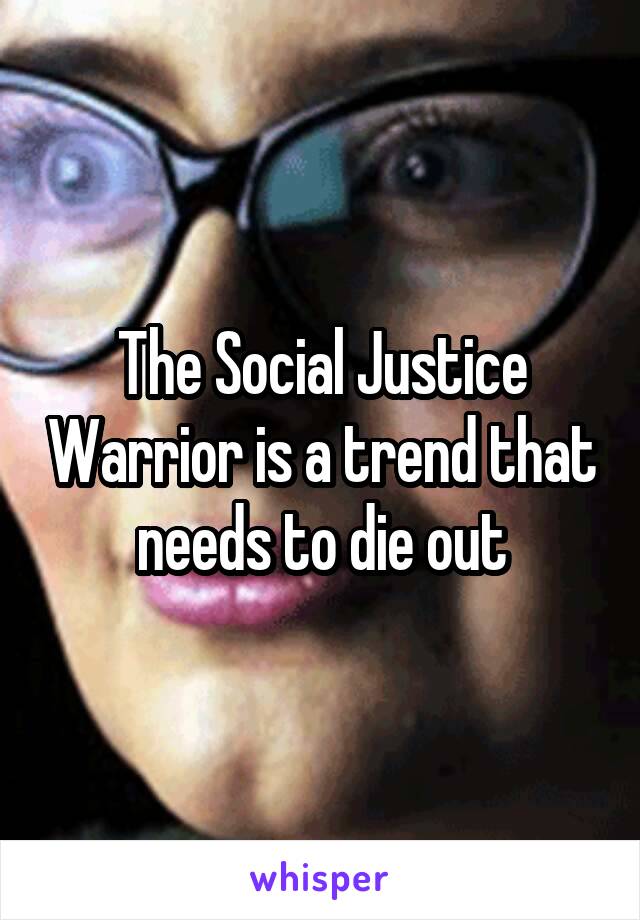The Social Justice Warrior is a trend that needs to die out