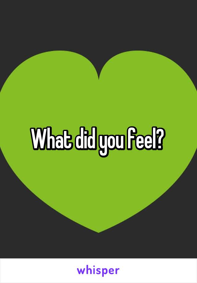 What did you feel? 