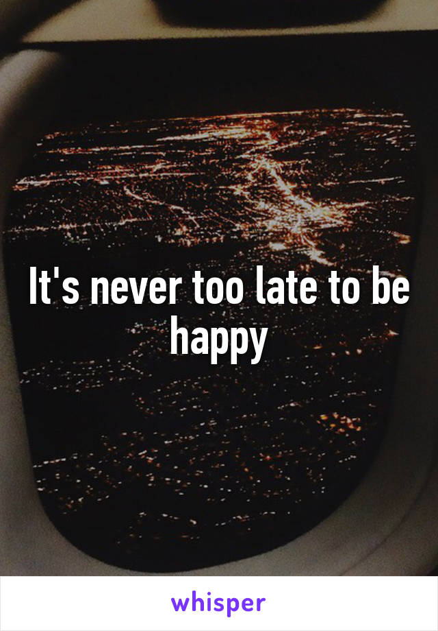 It's never too late to be happy