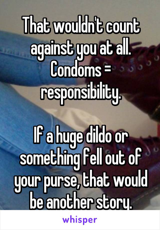 That wouldn't count against you at all. Condoms = responsibility.

If a huge dildo or something fell out of your purse, that would be another story.