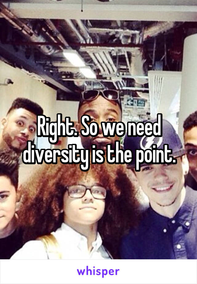 Right. So we need diversity is the point.