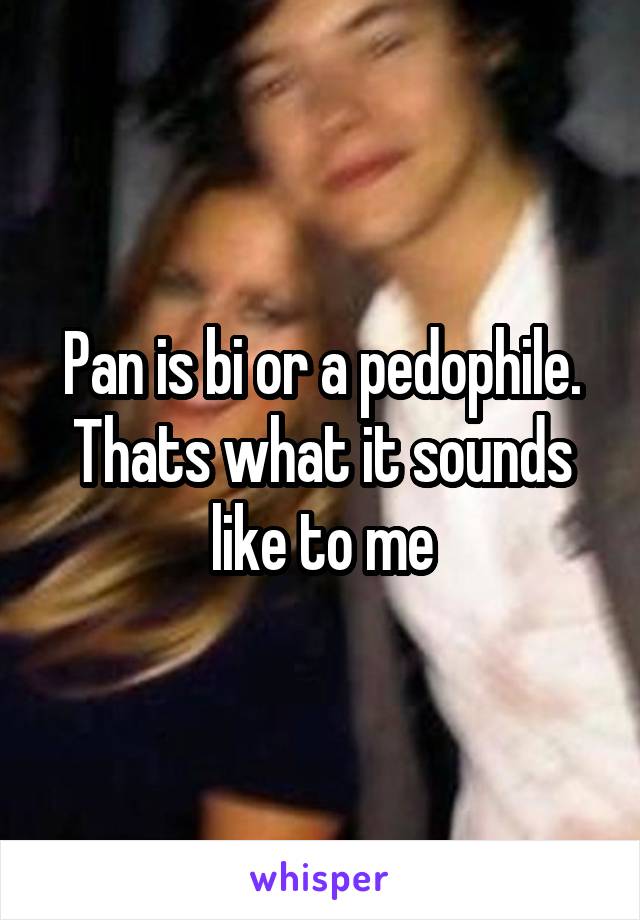 Pan is bi or a pedophile. Thats what it sounds like to me