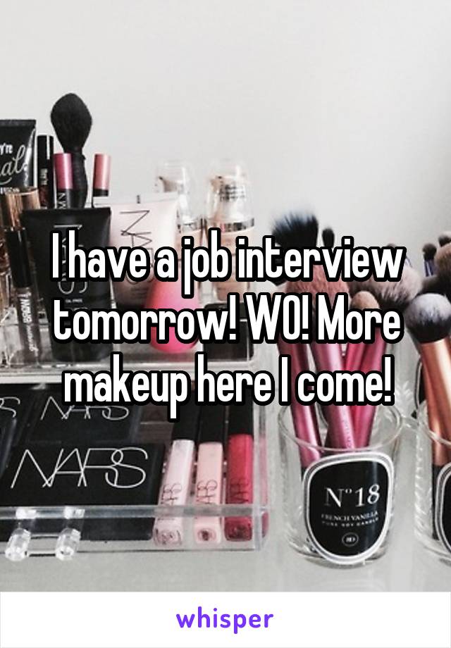 I have a job interview tomorrow! WO! More makeup here I come!