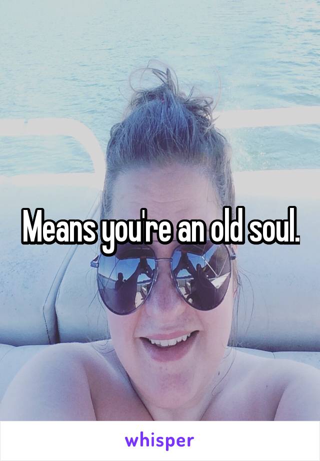 Means you're an old soul.