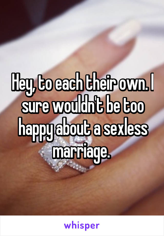 Hey, to each their own. I sure wouldn't be too happy about a sexless marriage. 