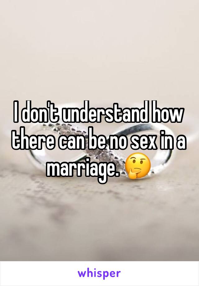 I don't understand how there can be no sex in a marriage. 🤔