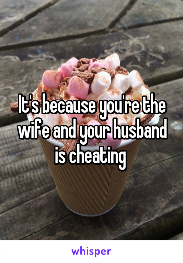 It's because you're the wife and your husband is cheating 