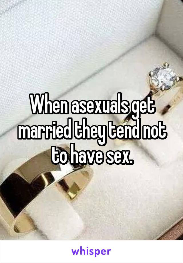 When asexuals get married they tend not to have sex.