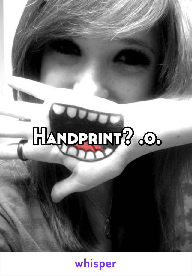 Handprint? .o.