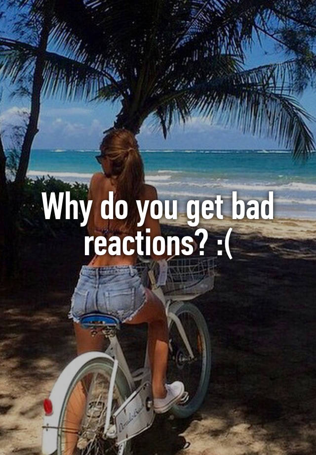 why-do-you-get-bad-reactions