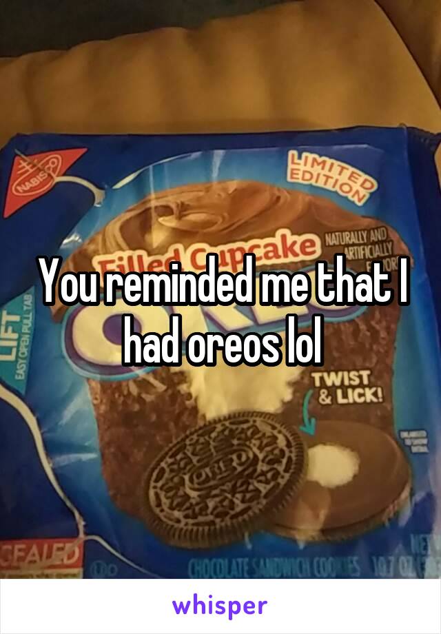 You reminded me that I had oreos lol