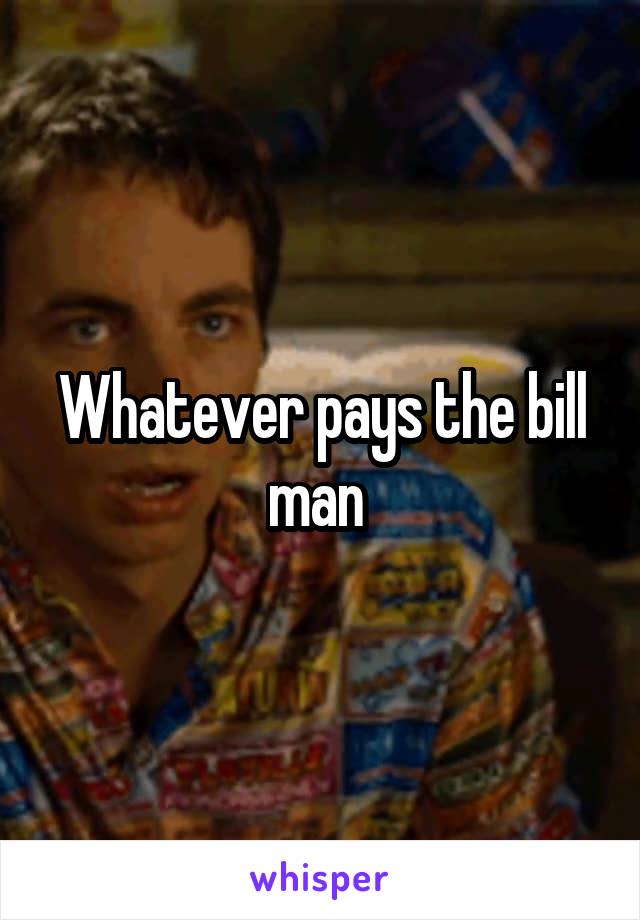 Whatever pays the bill man 
