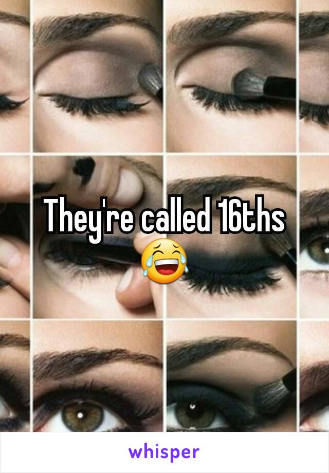 They're called 16ths 😂