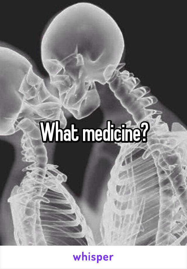 What medicine?