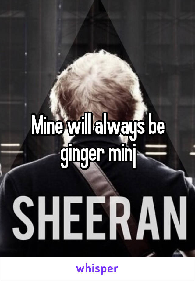 Mine will always be ginger minj