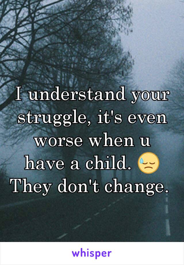 I understand your struggle, it's even worse when u have a child. 😓
They don't change. 