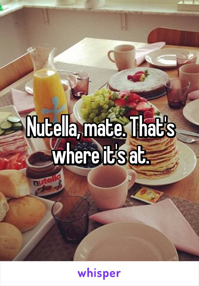 Nutella, mate. That's where it's at.