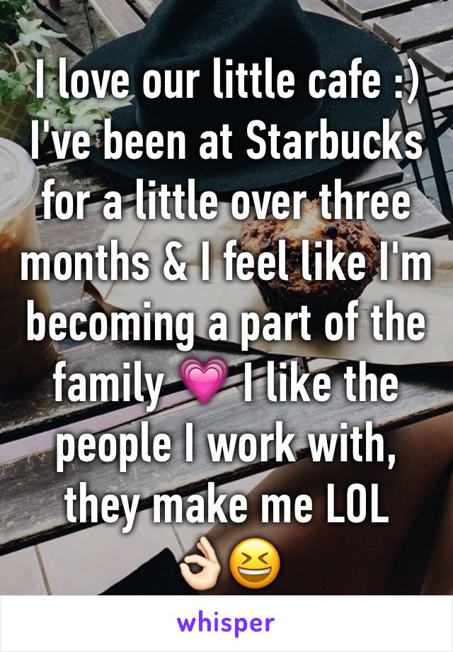 I love our little cafe :) I've been at Starbucks for a little over three months & I feel like I'm becoming a part of the family 💗 I like the people I work with, they make me LOL
👌🏻😆