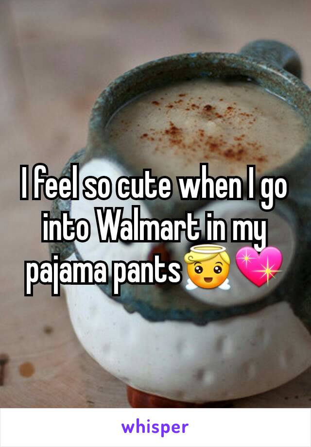 I feel so cute when I go into Walmart in my pajama pants😇💖