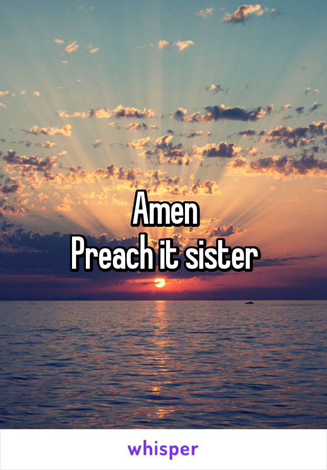 Amen
Preach it sister
