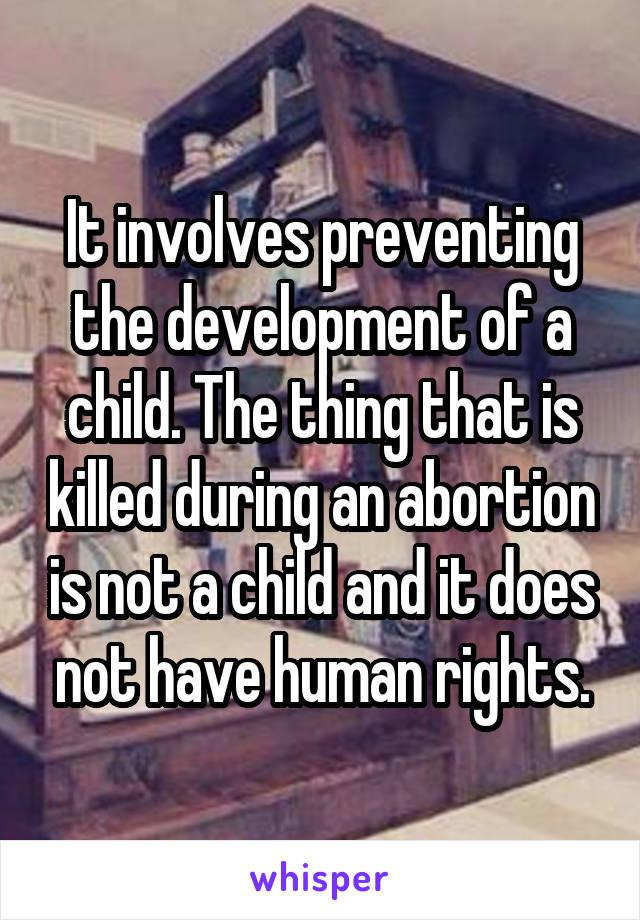 It involves preventing the development of a child. The thing that is killed during an abortion is not a child and it does not have human rights.