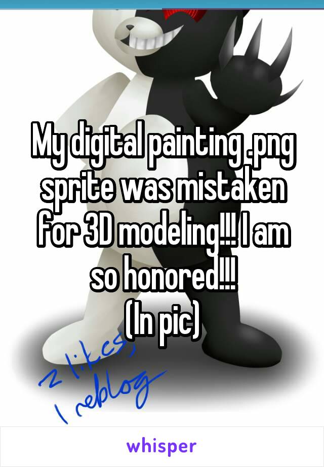 My digital painting .png sprite was mistaken for 3D modeling!!! I am so honored!!!
(In pic)