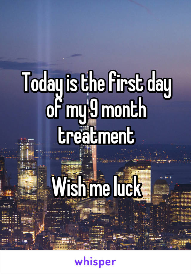 Today is the first day of my 9 month treatment

Wish me luck