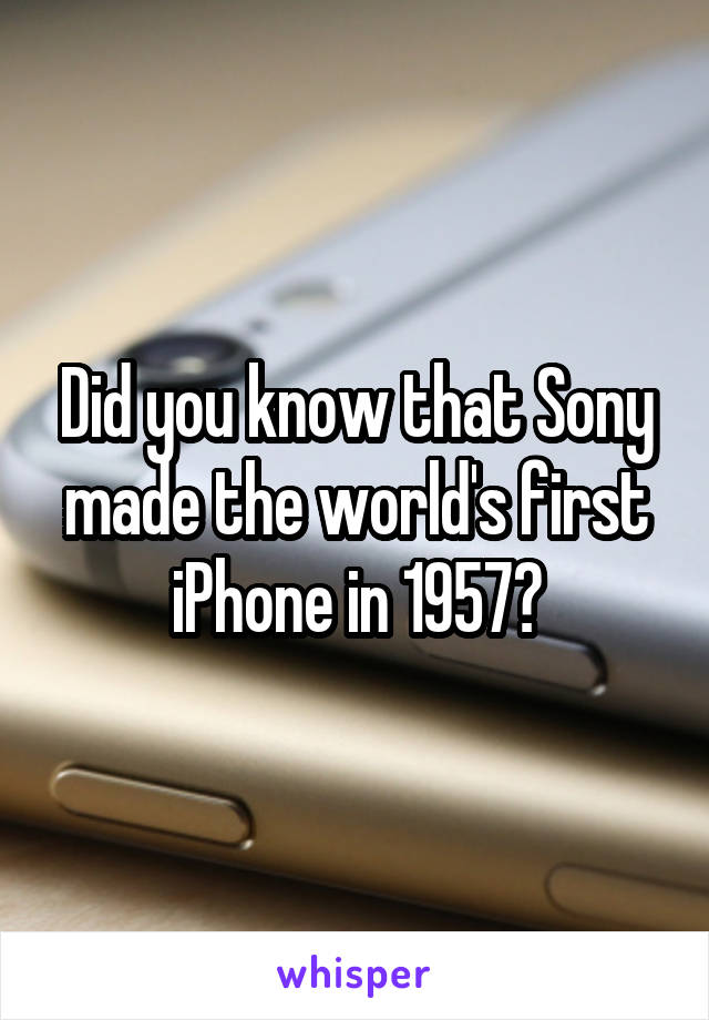 Did you know that Sony made the world's first iPhone in 1957?