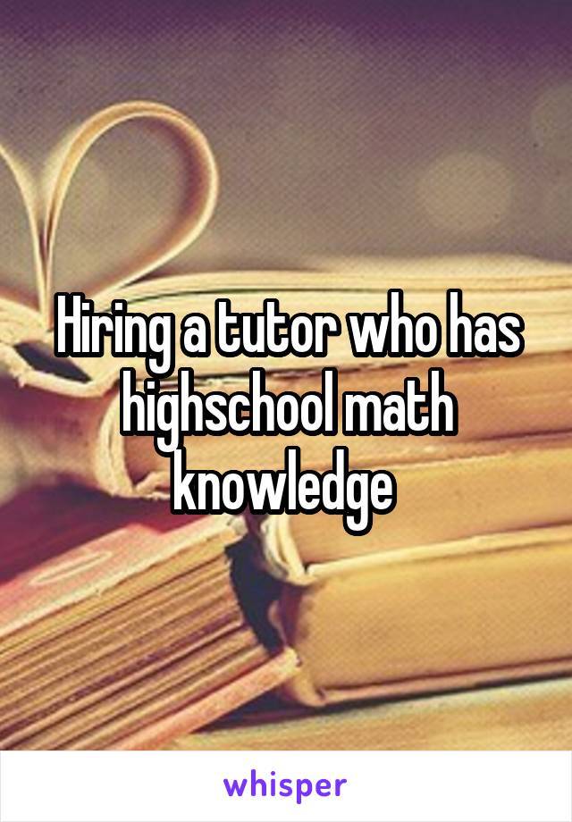 Hiring a tutor who has highschool math knowledge 
