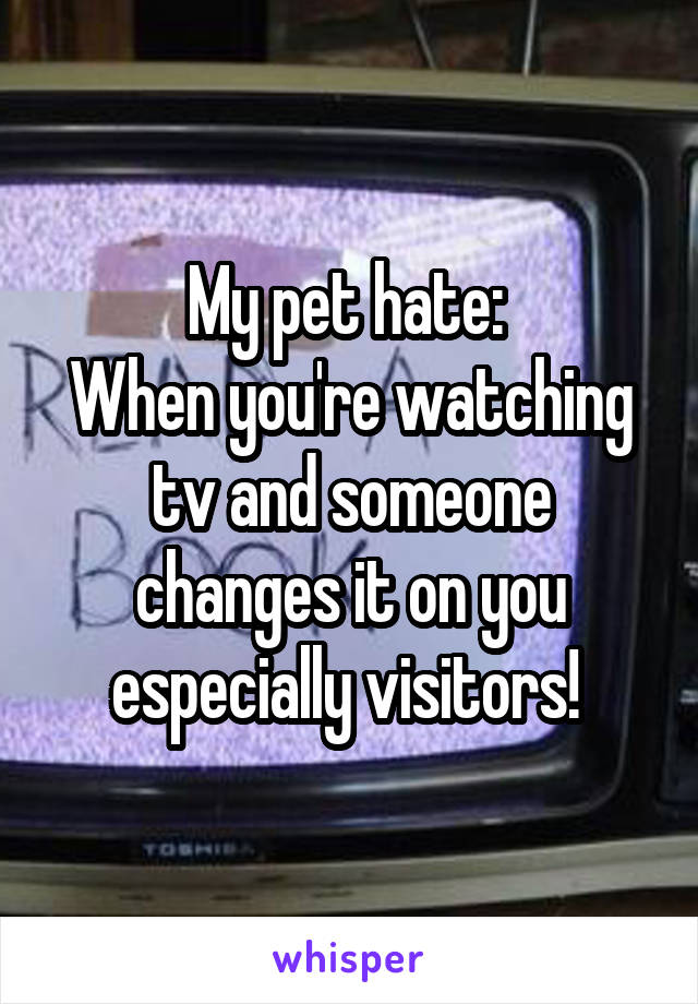 My pet hate: 
When you're watching tv and someone changes it on you especially visitors! 