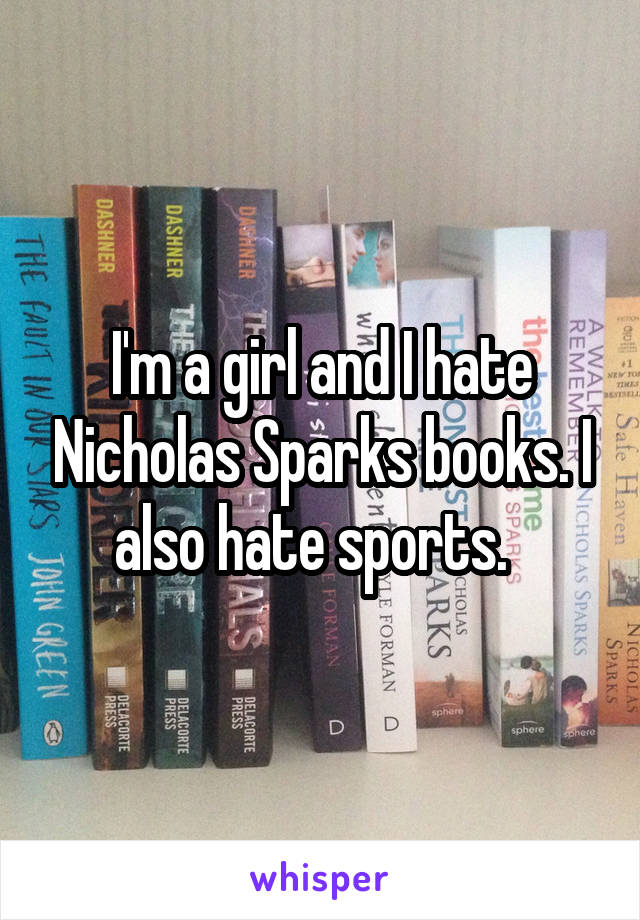 I'm a girl and I hate Nicholas Sparks books. I also hate sports.  