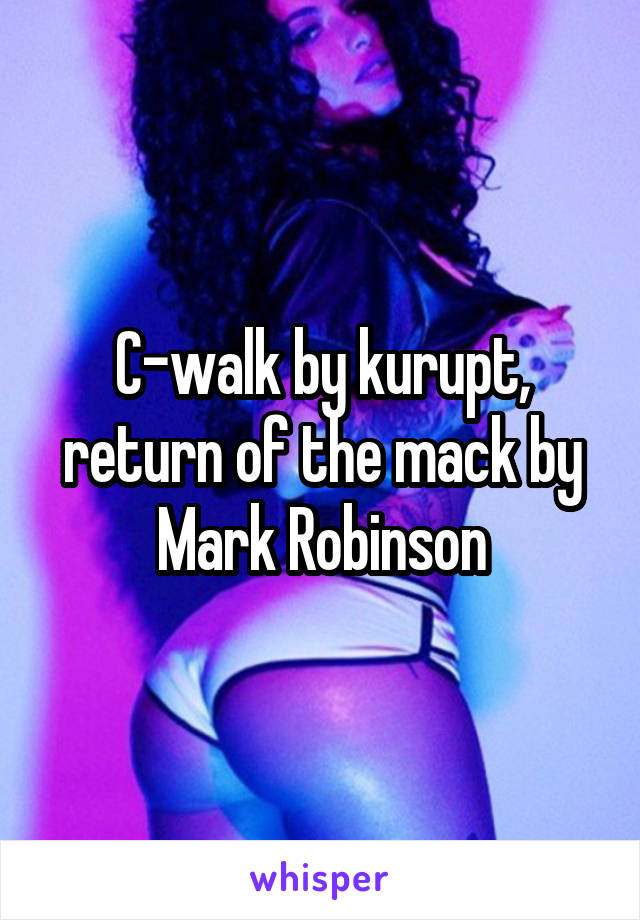 C-walk by kurupt, return of the mack by Mark Robinson
