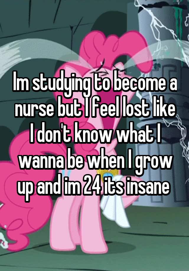 im-studying-to-become-a-nurse-but-i-feel-lost-like-i-don-t-know-what-i