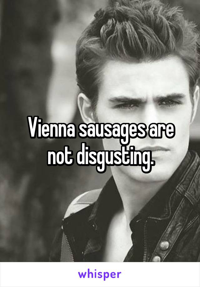 Vienna sausages are not disgusting.