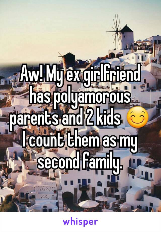 Aw! My ex girlfriend has polyamorous parents and 2 kids 😊 I count them as my second family.