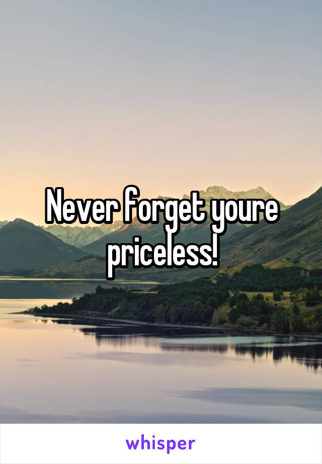 Never forget youre priceless!