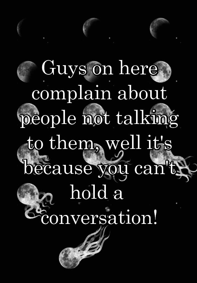 guys-on-here-complain-about-people-not-talking-to-them-well-it-s