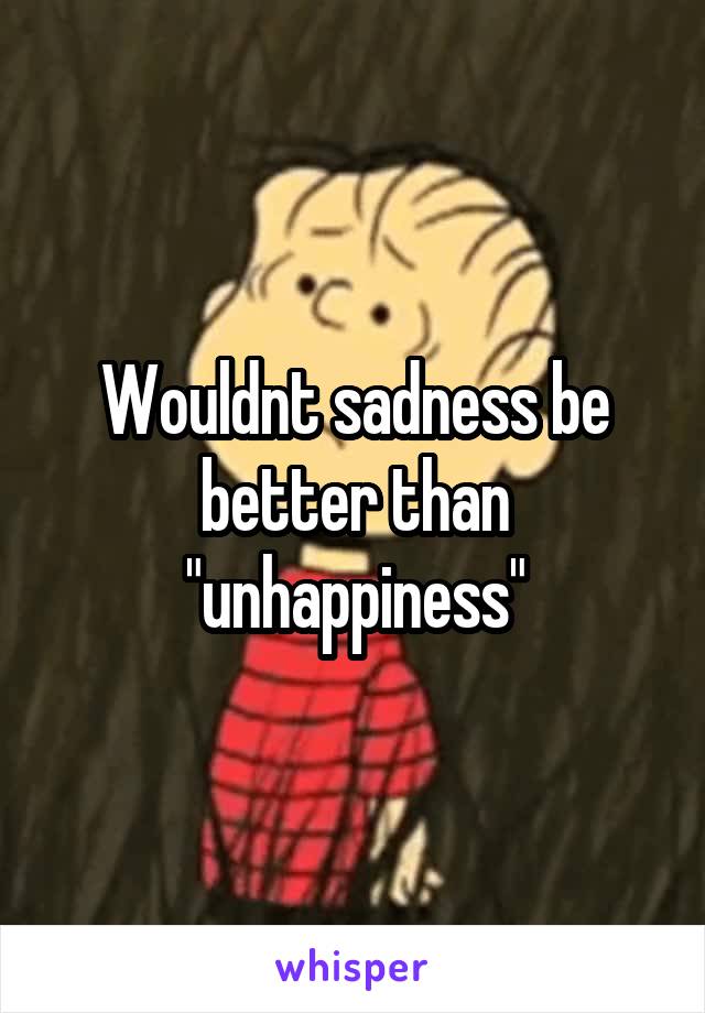 Wouldnt sadness be better than "unhappiness"