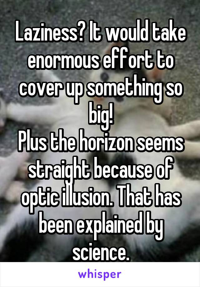 Laziness? It would take enormous effort to cover up something so big!
Plus the horizon seems straight because of optic illusion. That has been explained by science.