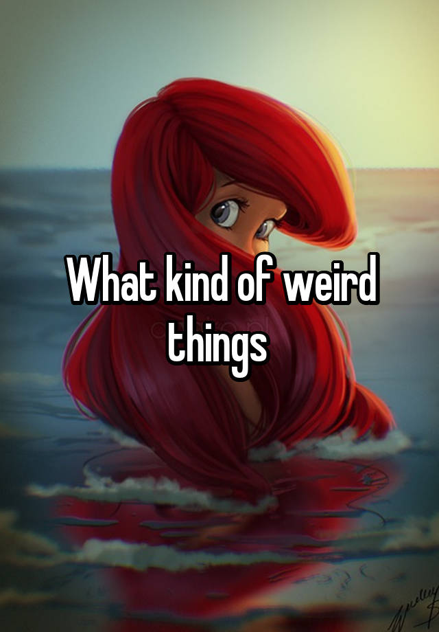 what-kind-of-weird-things