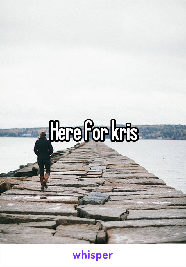 Here for kris