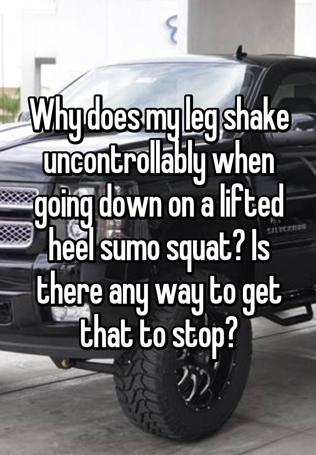 why-does-my-leg-shake-uncontrollably-when-going-down-on-a-lifted-heel