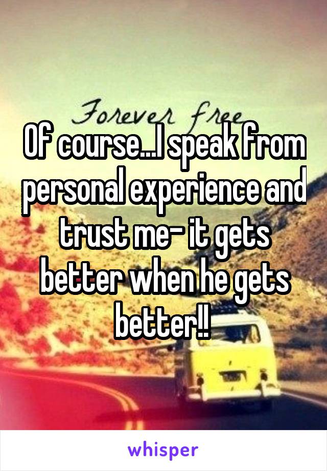Of course...I speak from personal experience and trust me- it gets better when he gets better!! 
