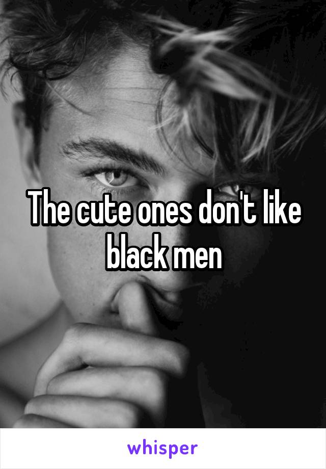 The cute ones don't like black men