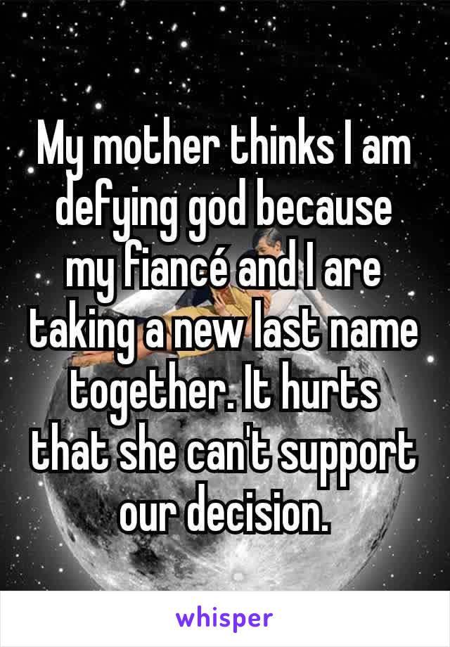My mother thinks I am defying god because my fiancé and I are taking a new last name together. It hurts that she can't support our decision.