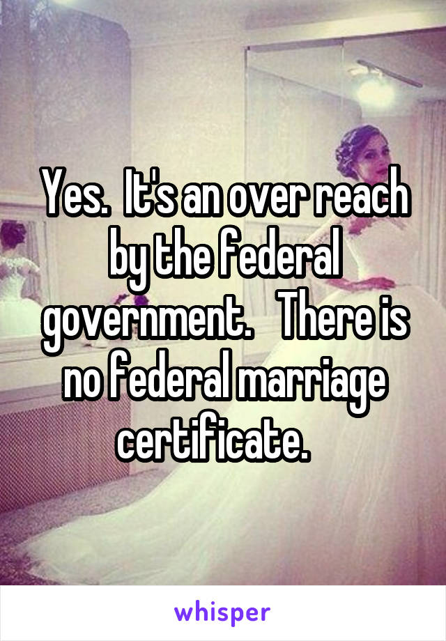 Yes.  It's an over reach by the federal government.   There is no federal marriage certificate.   